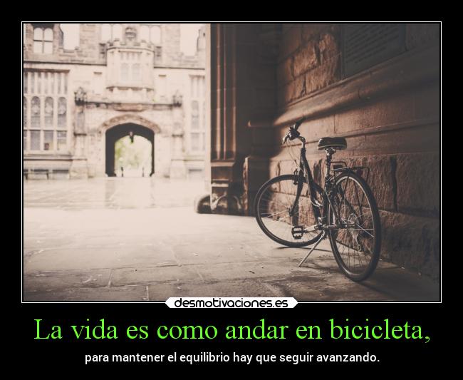 La vida es como andar en bicicleta, - para mantener el equilibrio hay que seguir avanzando.