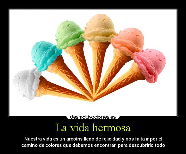 La vida hermosa - Nuestra vida es un arcoíris lleno de felicidad y nos falta ir por el
camino de colores que debemos encontrar  para descubrirlo todo