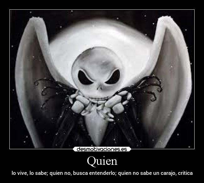 Quien - lo vive, lo sabe; quien no, busca entenderlo; quien no sabe un carajo, critica