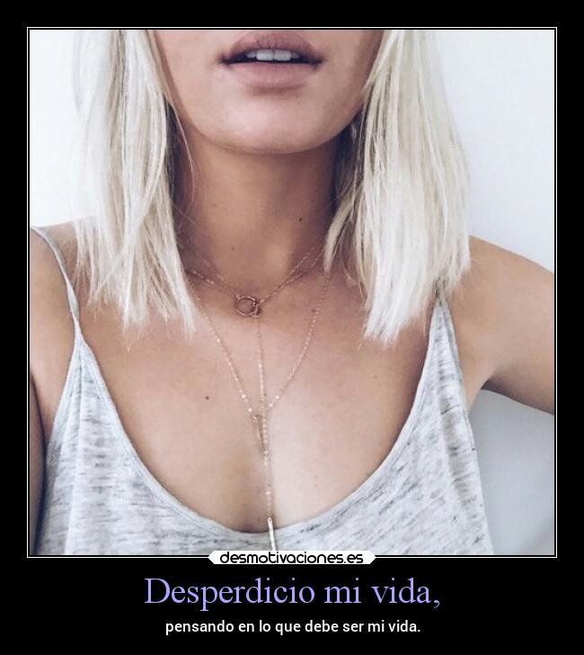 Desperdicio mi vida, -