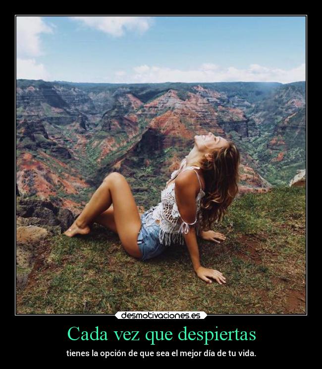 Cada vez que despiertas - tienes la opción de que sea el mejor día de tu vida.