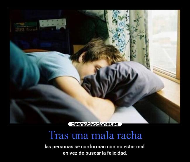 Tras una mala racha - las personas se conforman con no estar mal
en vez de buscar la felicidad.