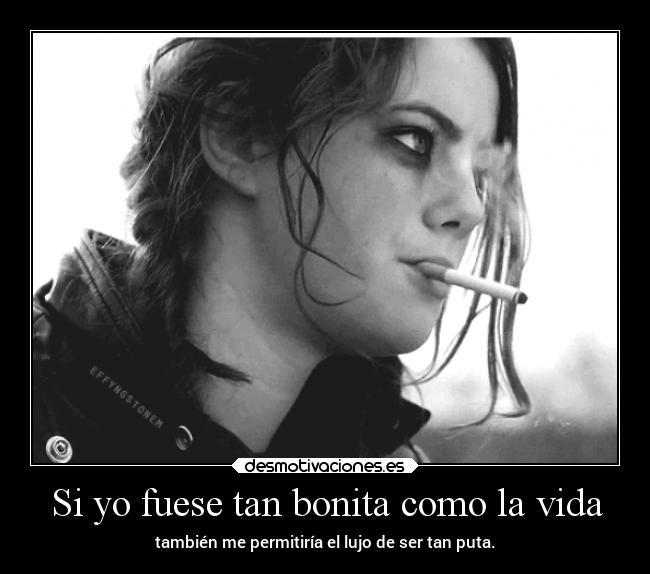 Si yo fuese tan bonita como la vida - también me permitiría el lujo de ser tan puta.