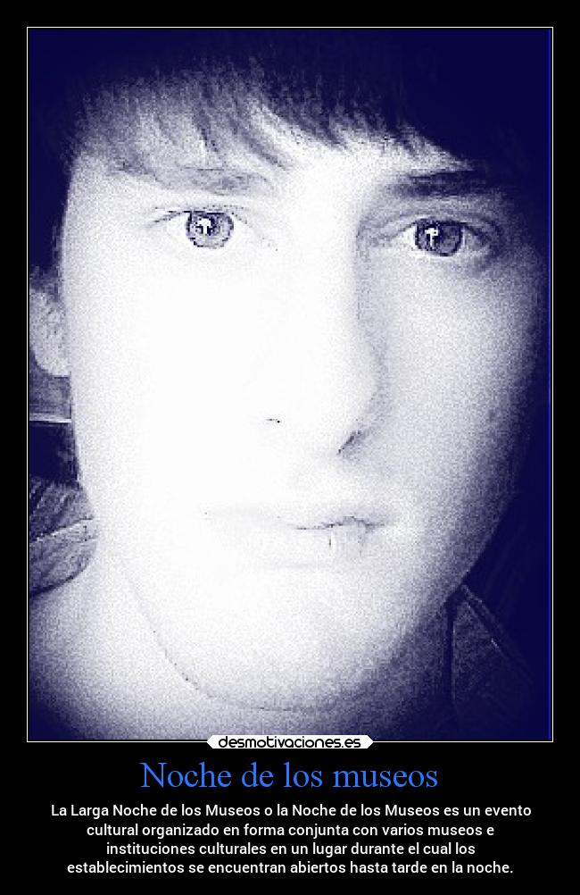 Noche de los museos - La Larga Noche de los Museos o la Noche de los Museos es un evento
cultural organizado en forma conjunta con varios museos e
instituciones culturales en un lugar durante el cual los
establecimientos se encuentran abiertos hasta tarde en la noche.