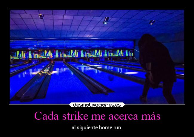Cada strike me acerca más - al siguiente home run.