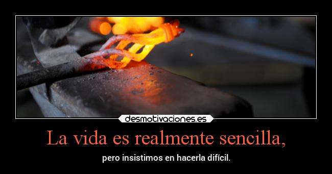 La vida es realmente sencilla, - pero insistimos en hacerla difícil.