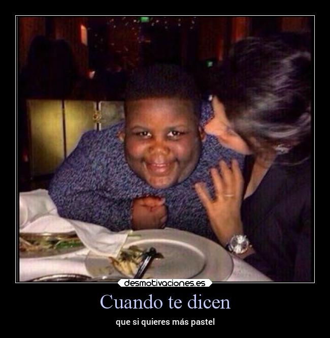 Cuando te dicen - que si quieres más pastel