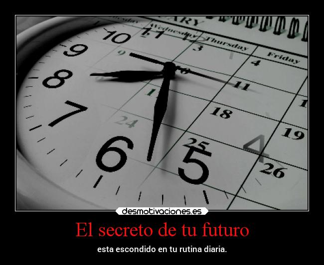 El secreto de tu futuro - esta escondido en tu rutina diaria.