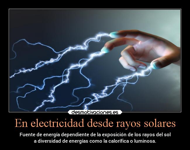En electricidad desde rayos solares - Fuente de energía dependiente de la exposición de los rayos del sol
a diversidad de energías como la calorífica o luminosa.