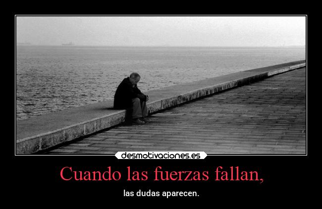 Cuando las fuerzas fallan, - las dudas aparecen.