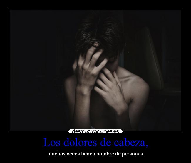 Los dolores de cabeza, - muchas veces tienen nombre de personas.