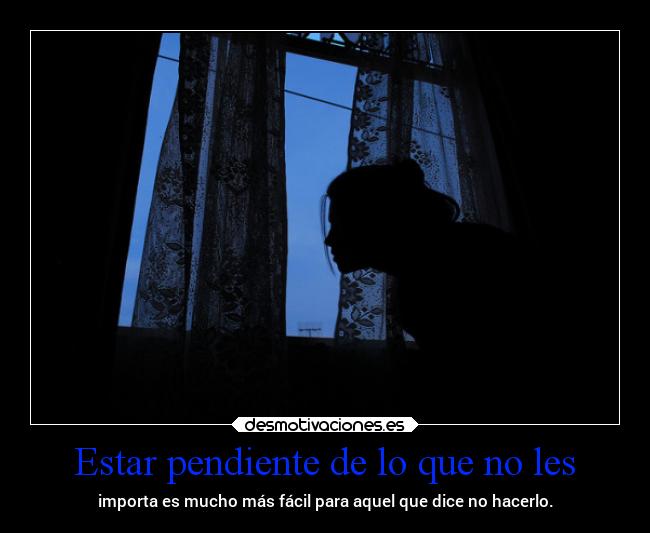 Estar pendiente de lo que no les -