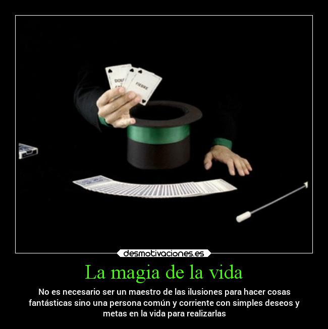 La magia de la vida - No es necesario ser un maestro de las ilusiones para hacer cosas
fantásticas sino una persona común y corriente con simples deseos y
metas en la vida para realizarlas