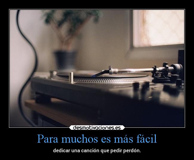 Para muchos es más fácil - dedicar una canción que pedir perdón.