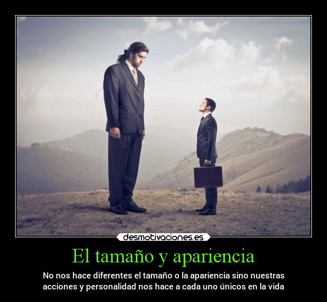 El tamaño y apariencia - No nos hace diferentes el tamaño o la apariencia sino nuestras
acciones y personalidad nos hace a cada uno únicos en la vida