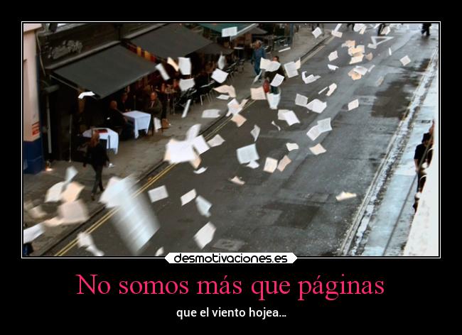 No somos más que páginas - que el viento hojea…