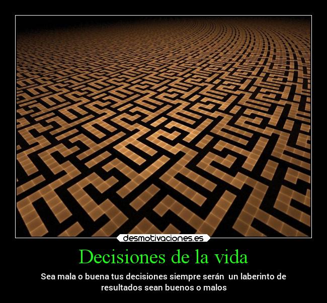 Decisiones de la vida - Sea mala o buena tus decisiones siempre serán  un laberinto de
resultados sean buenos o malos