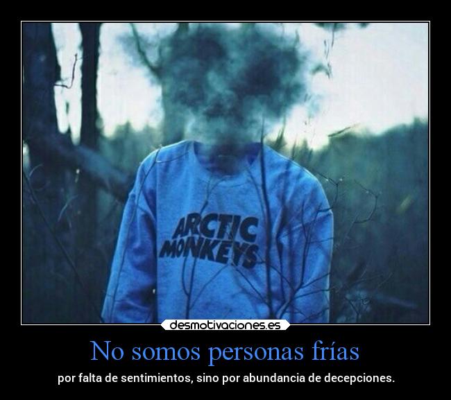 No somos personas frías - por falta de sentimientos, sino por abundancia de decepciones.