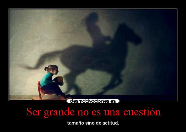 Ser grande no es una cuestión - tamaño sino de actitud.