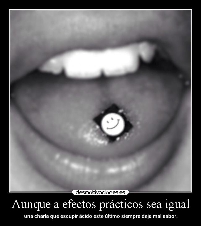 Aunque a efectos prácticos sea igual - una charla que escupir ácido este último siempre deja mal sabor.