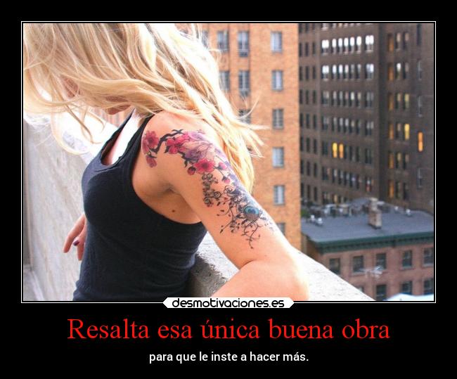 Resalta esa única buena obra -