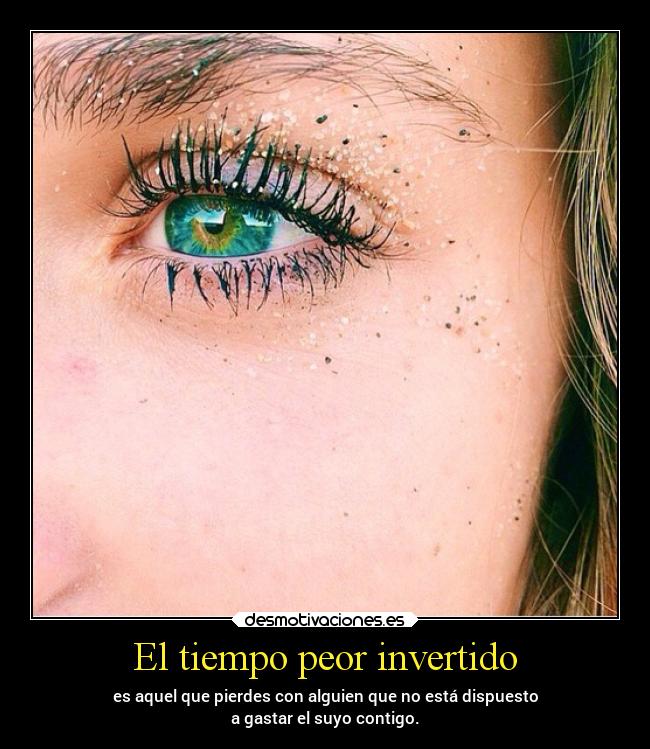 El tiempo peor invertido - es aquel que pierdes con alguien que no está dispuesto
a gastar el suyo contigo.