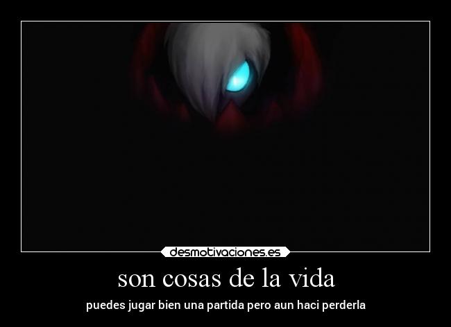 son cosas de la vida - puedes jugar bien una partida pero aun haci perderla