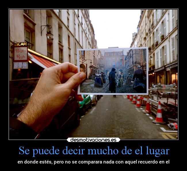 Se puede decir mucho de el lugar - en donde estés, pero no se comparara nada con aquel recuerdo en el