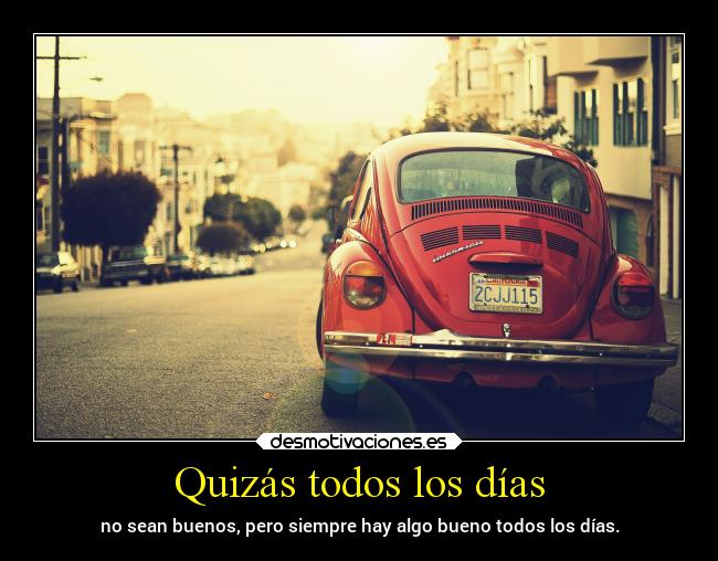 Quizás todos los días - no sean buenos, pero siempre hay algo bueno todos los días.