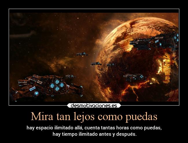 Mira tan lejos como puedas - hay espacio ilimitado allá, cuenta tantas horas como puedas,
hay tiempo ilimitado antes y después.