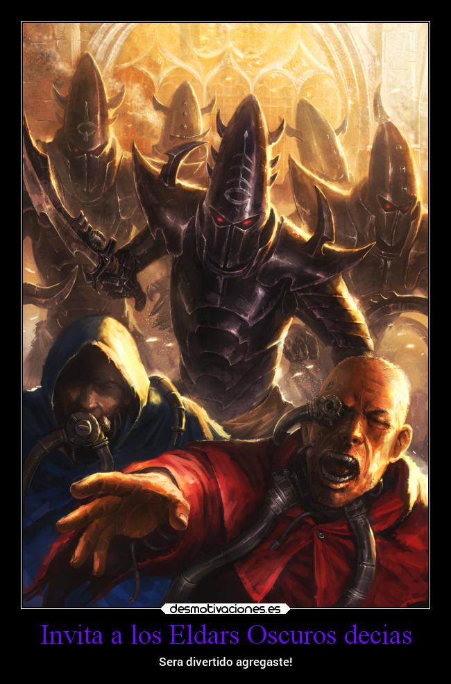 Invita a los Eldars Oscuros decias - Sera divertido agregaste!