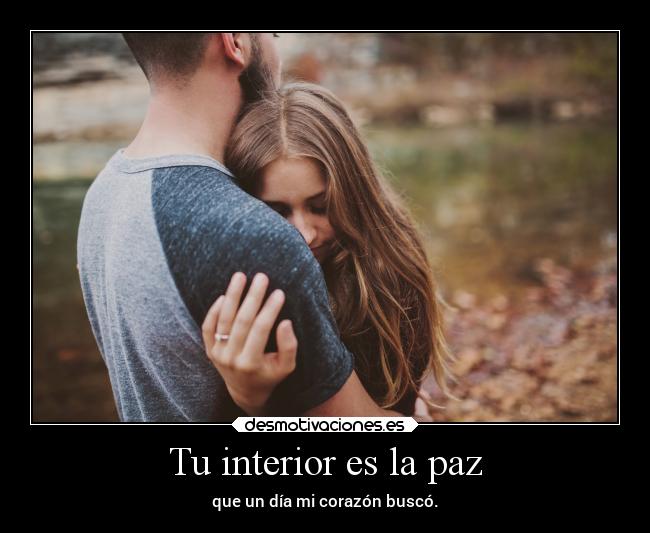 Tu interior es la paz - que un día mi corazón buscó.