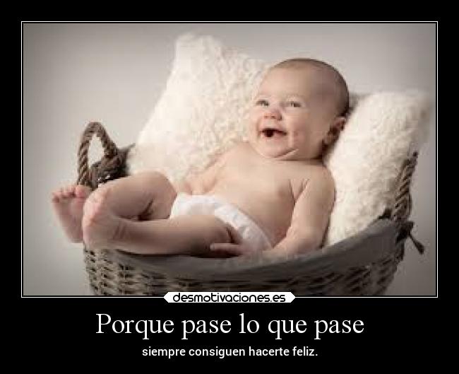 Porque pase lo que pase - siempre consiguen hacerte feliz.