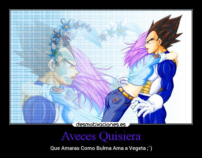 Aveces Quisiera - Que Amaras Como Bulma Ama a Vegeta ;´)
