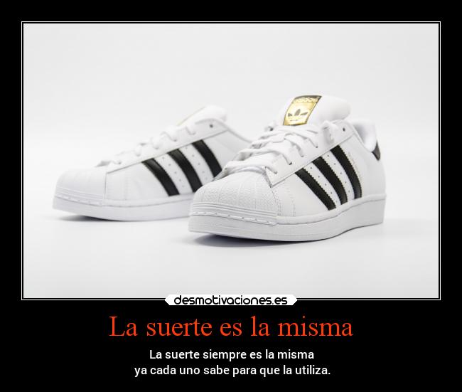 La suerte es la misma - La suerte siempre es la misma
 ya cada uno sabe para que la utiliza.