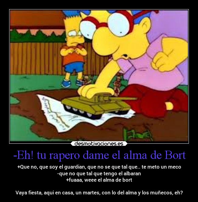 -Eh! tu rapero dame el alma de Bort -