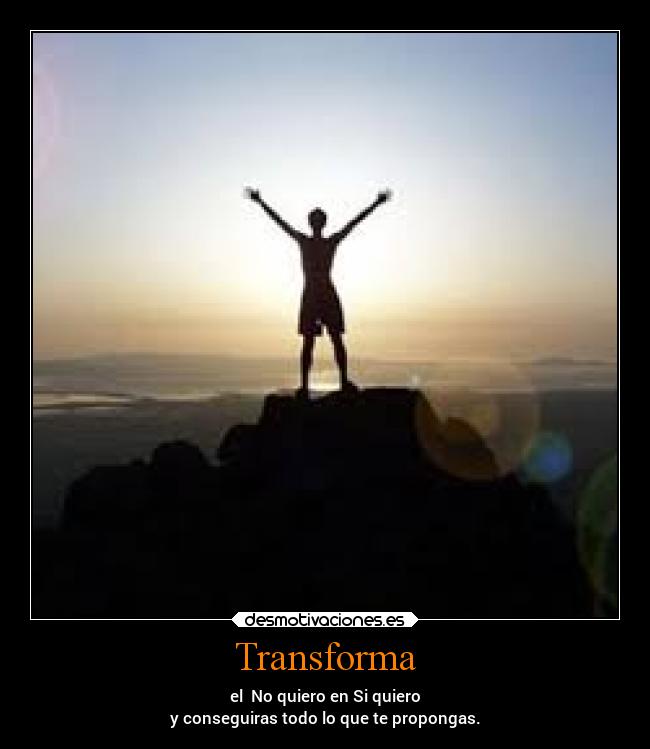 Transforma - el  No quiero en Si quiero
y conseguiras todo lo que te propongas.