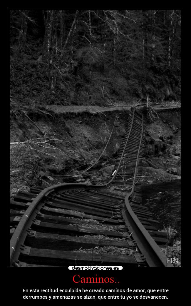 Caminos.. - En esta rectitud esculpida he creado caminos de amor, que entre
derrumbes y amenazas se alzan, que entre tu yo se desvanecen.