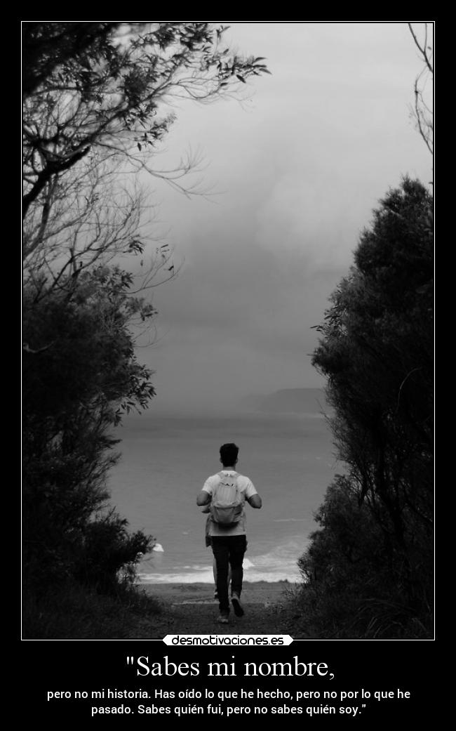 Sabes mi nombre, - pero no mi historia. Has oído lo que he hecho, pero no por lo que he
pasado. Sabes quién fui, pero no sabes quién soy.