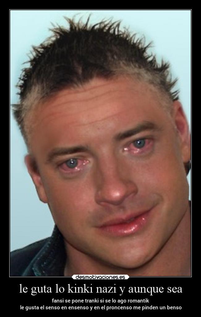 le guta lo kinki nazi y aunque sea - fansi se pone tranki si se lo ago romantik
le gusta el senso en ensenso y en el proncenso me pinden un benso