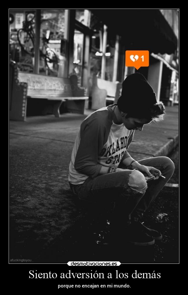 Siento adversión a los demás - porque no encajan en mi mundo.