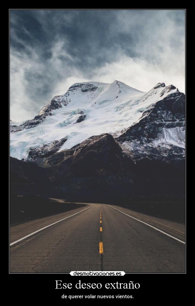 Ese deseo extraño - de querer volar nuevos vientos.