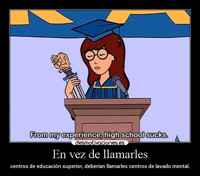 En vez de llamarles - centros de educación superior, deberían llamarles centros de lavado mental.