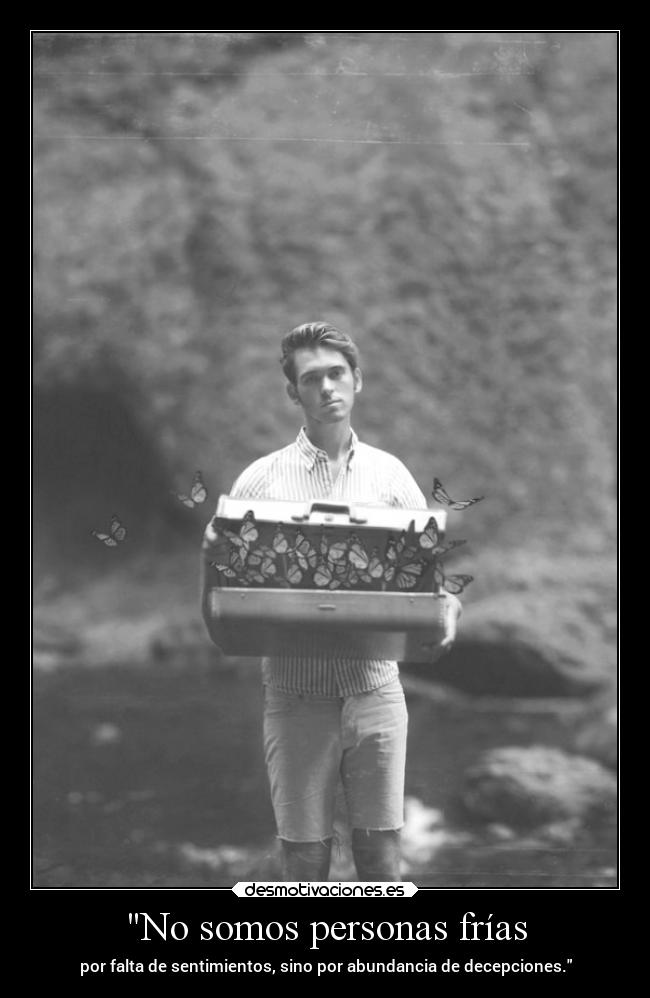 No somos personas frías - por falta de sentimientos, sino por abundancia de decepciones.