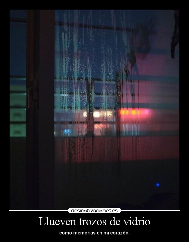 Llueven trozos de vidrio - como memorias en mi corazón.