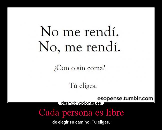 Cada persona es libre - de elegir su camino. Tu eliges.