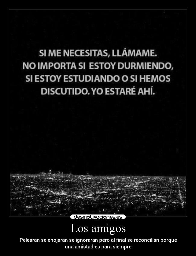 Los amigos - Pelearan se enojaran se ignoraran pero al final se reconcilian porque
una amistad es para siempre