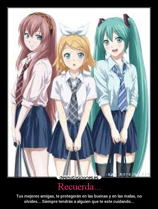 Recuerda... - Tus mejores amigas, te protegerán en las buenas y en las malas, no
olvides... Siempre tendrás a alguien que te este cuidando...