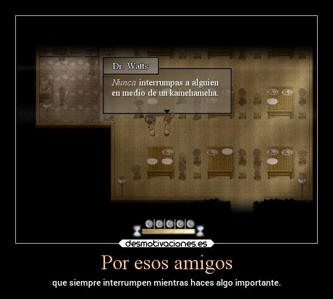 Por esos amigos - que siempre interrumpen mientras haces algo importante.