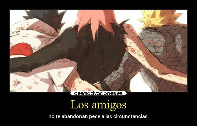 Los amigos - no te abandonan pese a las circunstancias.